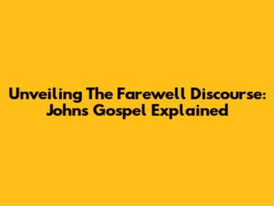 Unveiling The Farewell Discourse: John's Gospel Explained