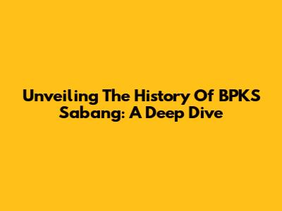 Unveiling The History Of BPKS Sabang: A Deep Dive