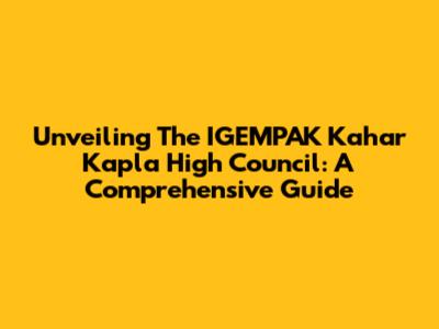 Unveiling The IGEMPAK Kahar Kapla High Council: A Comprehensive Guide