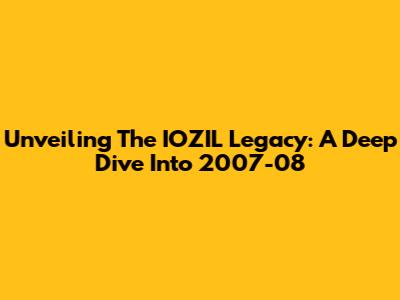 Unveiling The IOZIL Legacy: A Deep Dive Into 2007-08
