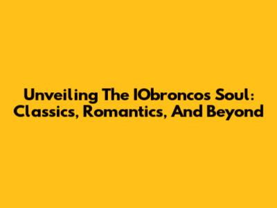 Unveiling The IObronco's Soul: Classics, Romantics, And Beyond