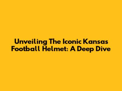Unveiling The Iconic Kansas Football Helmet: A Deep Dive