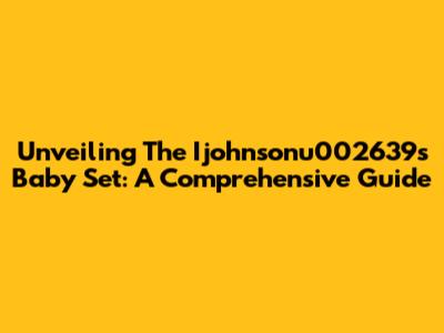 Unveiling The Ijohnsonu002639s Baby Set: A Comprehensive Guide