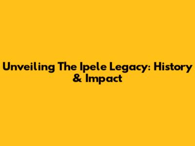 Unveiling The Ipele Legacy: History & Impact