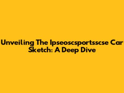 Unveiling The Ipseoscsportsscse Car Sketch: A Deep Dive