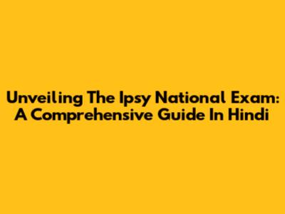 Unveiling The Ipsy National Exam: A Comprehensive Guide In Hindi