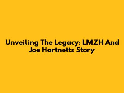 Unveiling The Legacy: LMZH And Joe Hartnett's Story
