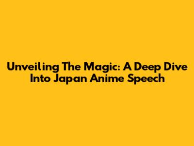 Unveiling The Magic: A Deep Dive Into Japan Anime Speech