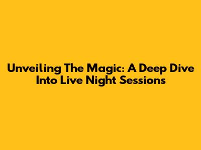 Unveiling The Magic: A Deep Dive Into Live Night Sessions