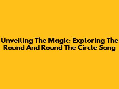 Unveiling The Magic: Exploring The 'Round And Round The Circle' Song