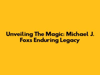Unveiling The Magic: Michael J. Fox's Enduring Legacy