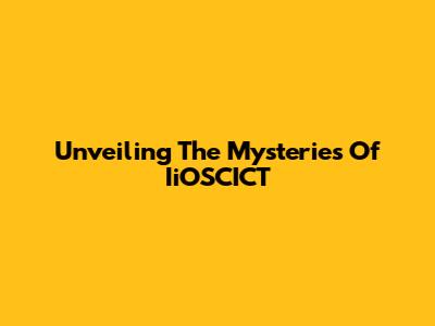 Unveiling The Mysteries Of IiOSCICT