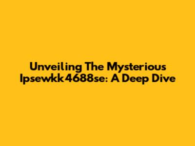 Unveiling The Mysterious Ipsewkk4688se: A Deep Dive