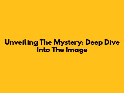 Unveiling The Mystery: Deep Dive Into The Image