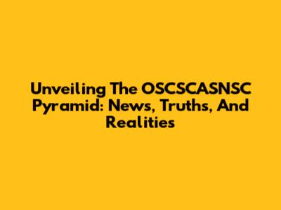 Unveiling The OSCSCASNSC Pyramid: News, Truths, And Realities