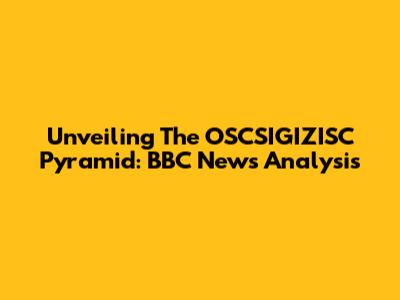 Unveiling The OSCSIGIZISC Pyramid: BBC News Analysis