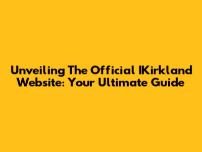 Unveiling The Official IKirkland Website: Your Ultimate Guide