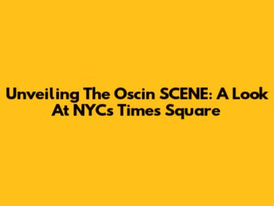 Unveiling The Oscin SCENE: A Look At NYC's Times Square