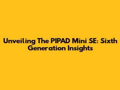 Unveiling The PIPAD Mini SE: Sixth Generation Insights