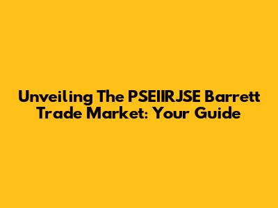 Unveiling The PSEIIRJSE Barrett Trade Market: Your Guide