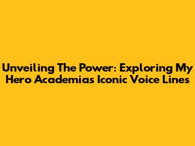 Unveiling The Power: Exploring My Hero Academia's Iconic Voice Lines