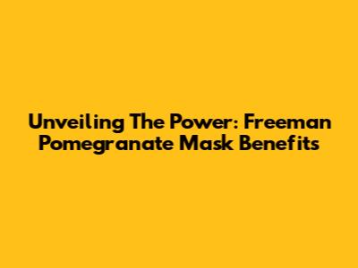 Unveiling The Power: Freeman Pomegranate Mask Benefits