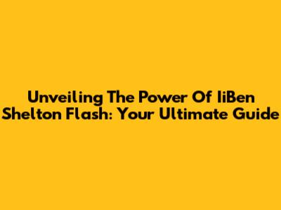 Unveiling The Power Of IiBen Shelton Flash: Your Ultimate Guide