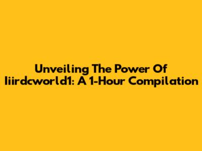 Unveiling The Power Of Iiirdcworld1: A 1-Hour Compilation