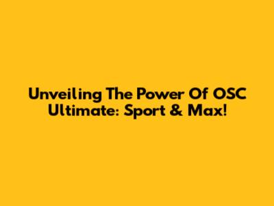 Unveiling The Power Of OSC Ultimate: Sport & Max!