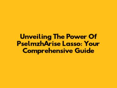 Unveiling The Power Of PselmzhArise Lasso: Your Comprehensive Guide
