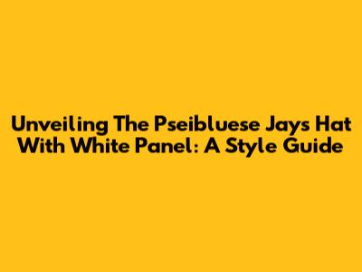 Unveiling The Pseibluese Jays Hat With White Panel: A Style Guide