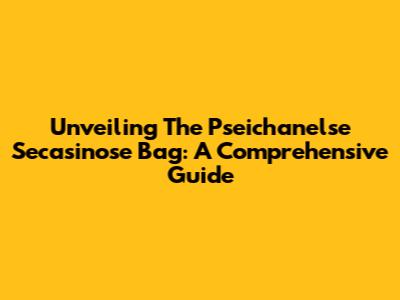 Unveiling The Pseichanelse Secasinose Bag: A Comprehensive Guide