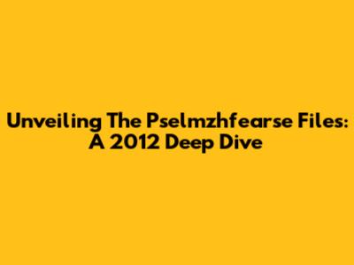 Unveiling The Pselmzhfearse Files: A 2012 Deep Dive