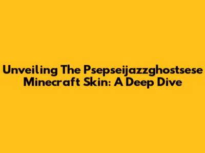 Unveiling The Psepseijazzghostsese Minecraft Skin: A Deep Dive