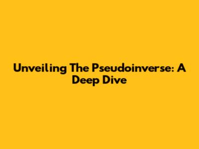 Unveiling The Pseudoinverse: A Deep Dive