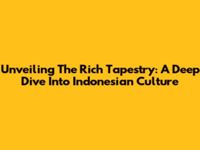 Unveiling The Rich Tapestry: A Deep Dive Into Indonesian Culture