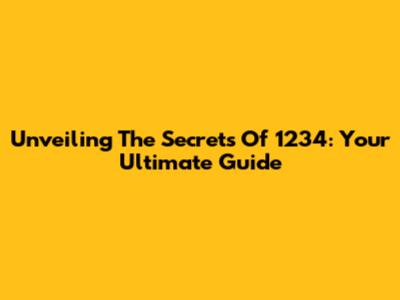 Unveiling The Secrets Of 1234: Your Ultimate Guide