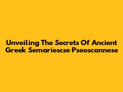 Unveiling The Secrets Of Ancient Greek Semariescse Pseoscannese