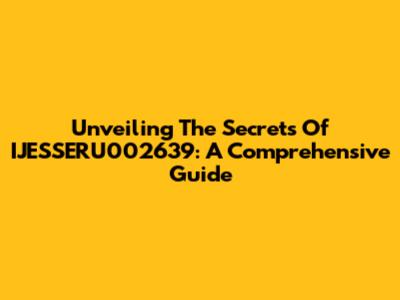 Unveiling The Secrets Of IJESSERU002639: A Comprehensive Guide