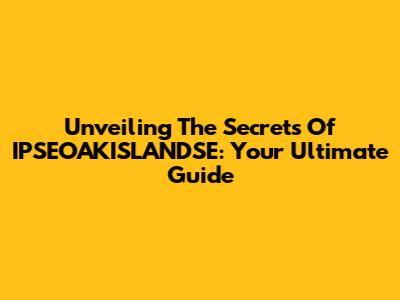 Unveiling The Secrets Of IPSEOAKISLANDSE: Your Ultimate Guide