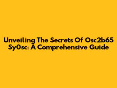 Unveiling The Secrets Of Osc2b65 Sy0sc: A Comprehensive Guide