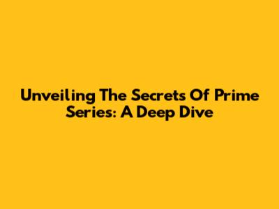 Unveiling The Secrets Of Prime Series: A Deep Dive