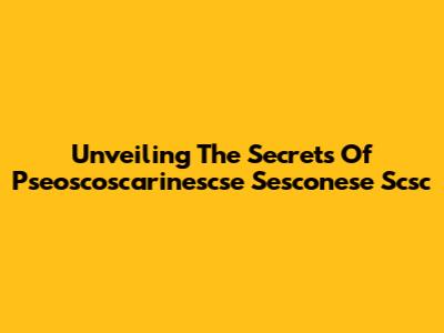 Unveiling The Secrets Of Pseoscoscarinescse Sesconese Scsc