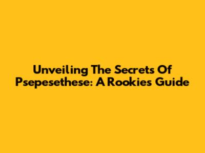 Unveiling The Secrets Of Psepesethese: A Rookie's Guide