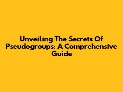Unveiling The Secrets Of Pseudogroups: A Comprehensive Guide