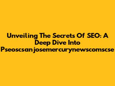 Unveiling The Secrets Of SEO: A Deep Dive Into Pseoscsanjosemercurynewscomscse