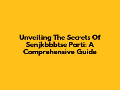 Unveiling The Secrets Of Senjkbbbtse Parti: A Comprehensive Guide
