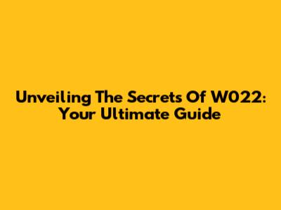 Unveiling The Secrets Of W022: Your Ultimate Guide