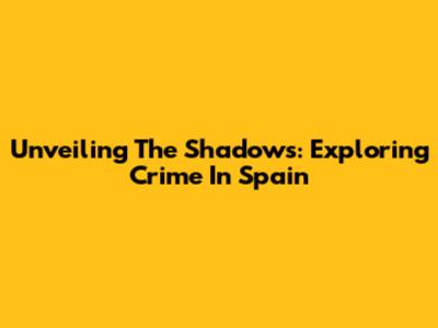 Unveiling The Shadows: Exploring Crime In Spain