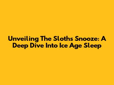 Unveiling The Sloth's Snooze: A Deep Dive Into Ice Age Sleep